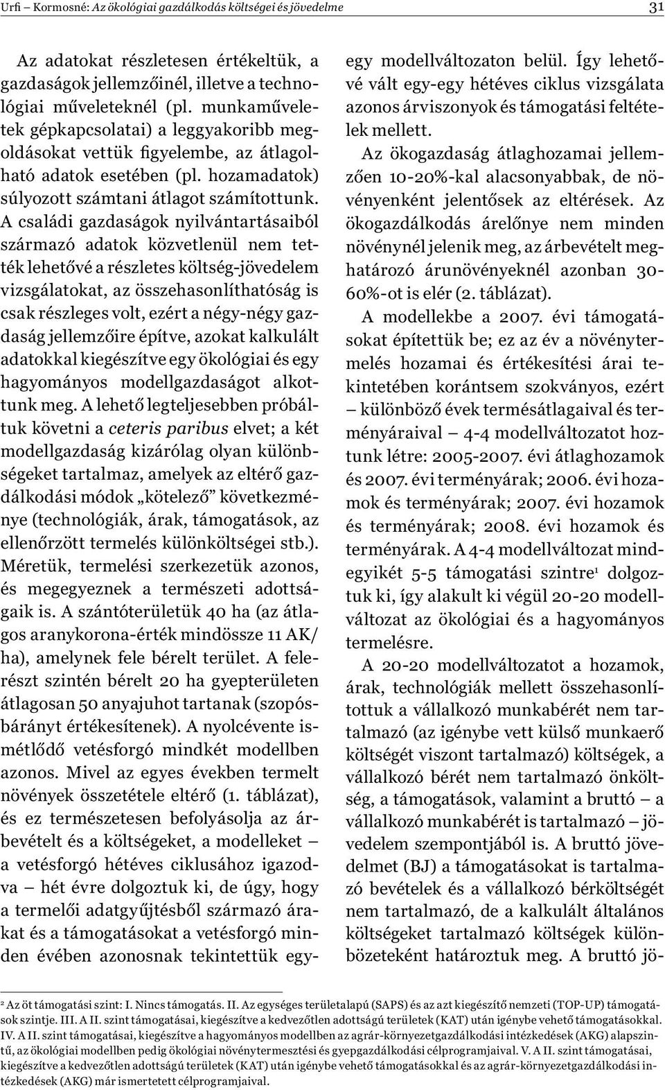 A családi gazdaságok nyilvántartásaiból származó adatok közvetlenül nem tették lehetővé a részletes költség-jövedelem vizsgálatokat, az összehasonlíthatóság is csak részleges volt, ezért a négy-négy