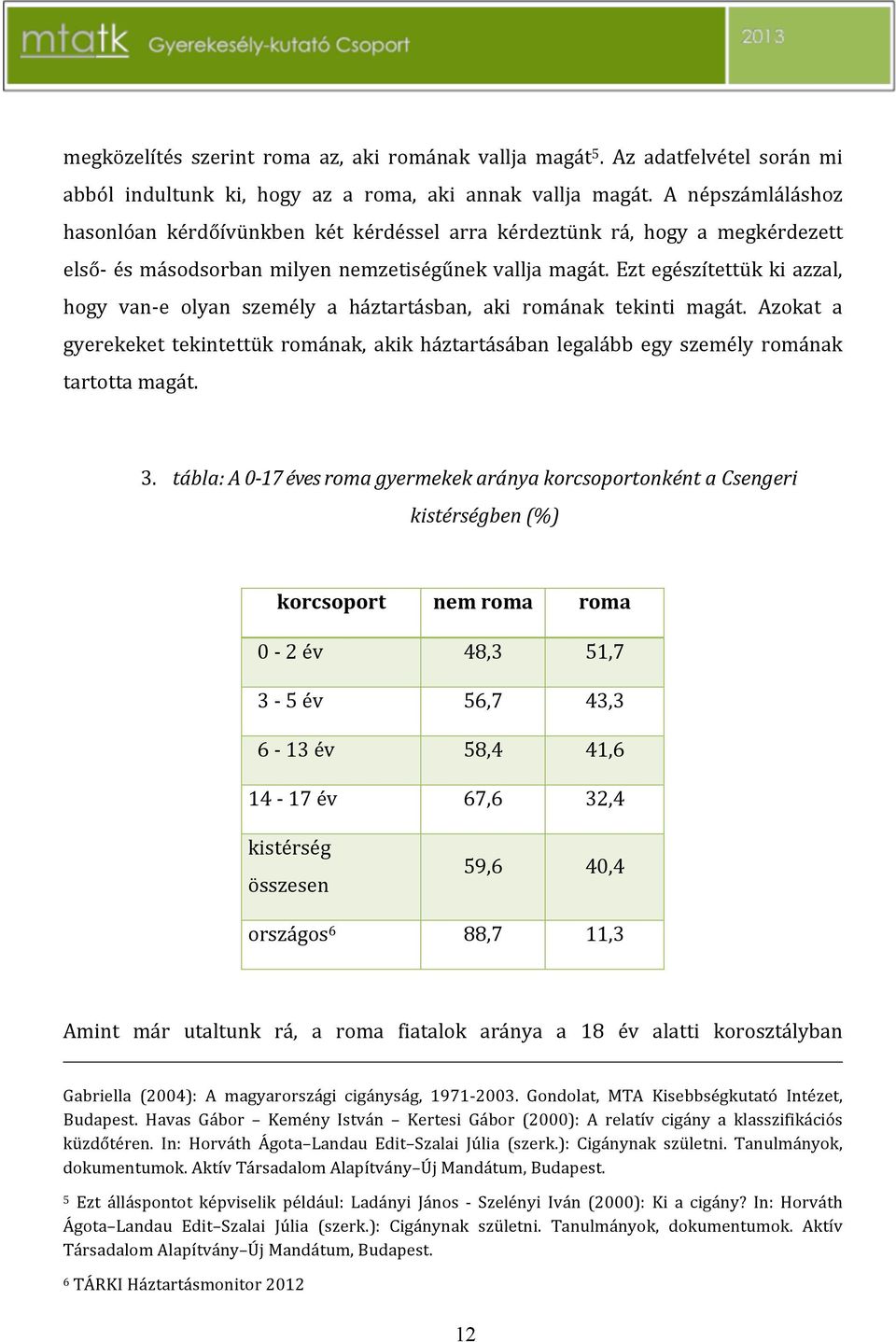 eztegészítettükkiazzal, hogy vanze olyan személy a háztartásban, aki romának tekinti magát. Azokat a gyerekeket tekintettük romának, akik háztartásában legalább egy személy romának tartottamagát. 3.