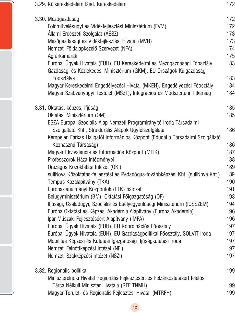 A) 174 Agrárkamarák 175 Európai Ügyek Hivatala (EÜH), EU Kereskedelmi és Mezõgazdasági õosztály 183 Gazdasági és Közlekedési Minisztérium (GKM), EU Országok Külgazdasági õosztálya 183 Magyar