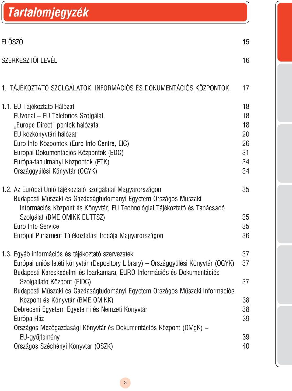 1. TÁJÉKOZTATÓ SZOLGÁLATOK, IN ORMÁCIÓS ÉS DOKUMENTÁCIÓS KÖZPONTOK 17 1.1. EU Tájékoztató Hálózat 18 EUvonal EU Telefonos Szolgálat 18 Europe Direct pontok hálózata 18 EU közkönyvtári hálózat 20 Euro