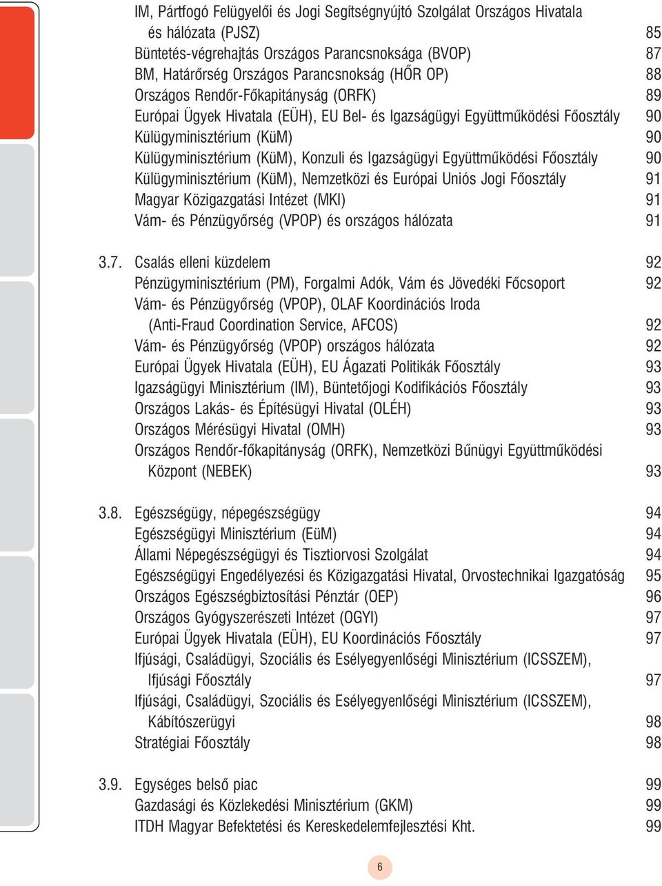 Együttmûködési õosztály 90 Külügyminisztérium (KüM), Nemzetközi és Európai Uniós Jogi õosztály 91 Magyar Közigazgatási Intézet (MKI) 91 Vám- és Pénzügyõrség (VPOP) és országos hálózata 91 3.7.