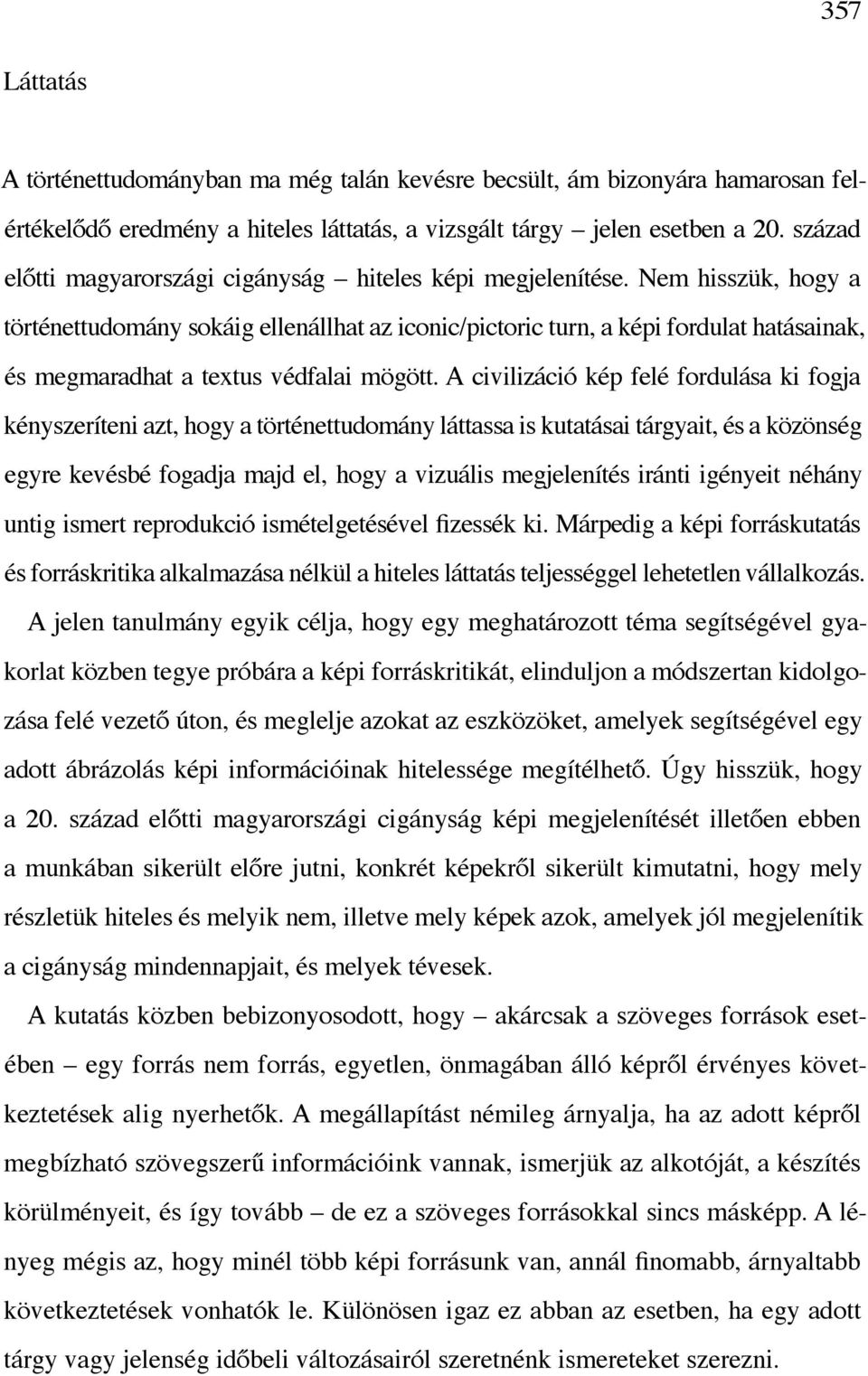 Nem hisszük, hogy a történettudomány sokáig ellenállhat az iconic/pictoric turn, a képi fordulat hatásainak, és megmaradhat a textus védfalai mögött.