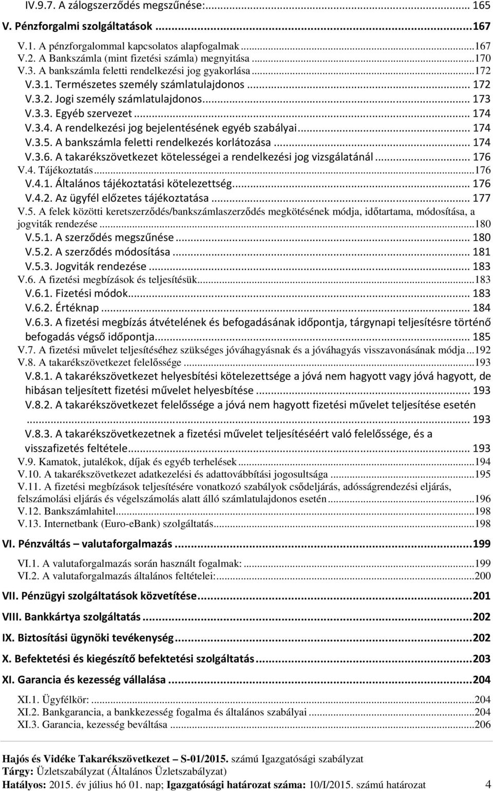 V.3.4. A rendelkezési jog bejelentésének egyéb szabályai... 174 V.3.5. A bankszámla feletti rendelkezés korlátozása... 174 V.3.6. A takarékszövetkezet kötelességei a rendelkezési jog vizsgálatánál.