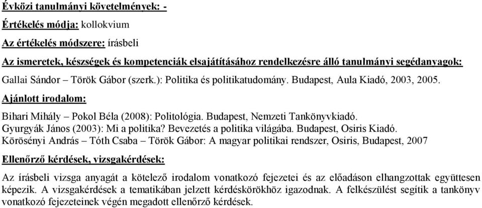 Körösényi András Tóth Csaba Török Gábor: A magyar politikai rendszer, Osiris, Budapest, 2007 Ellenőrző kérdések, vizsgakérdések: Az írásbeli vizsga anyagát a kötelező irodalom vonatkozó fejezetei