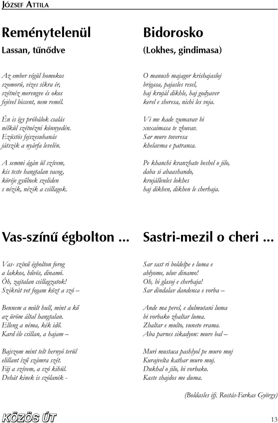 A semmi ágán ül szívem, kis teste hangtalan vacog, köréje gy lnek szeliden s nézik, nézik a csillagok.