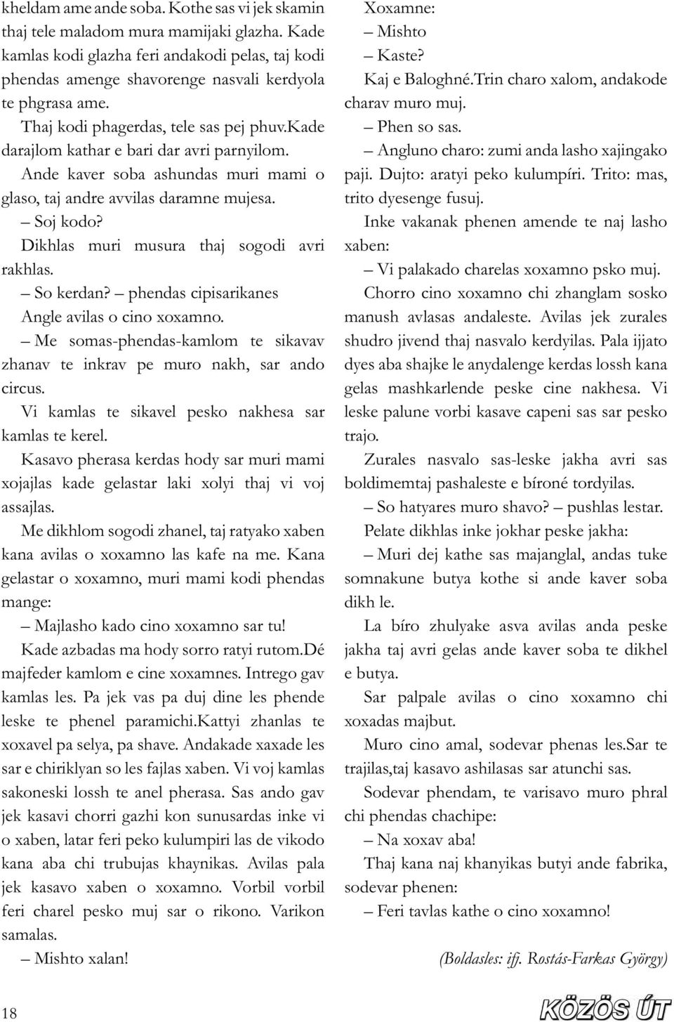 Dikhlas muri musura thaj sogodi avri rakhlas. So kerdan? phendas cipisarikanes Angle avilas o cino xoxamno. Me somas-phendas-kamlom te sikavav zhanav te inkrav pe muro nakh, sar ando circus.