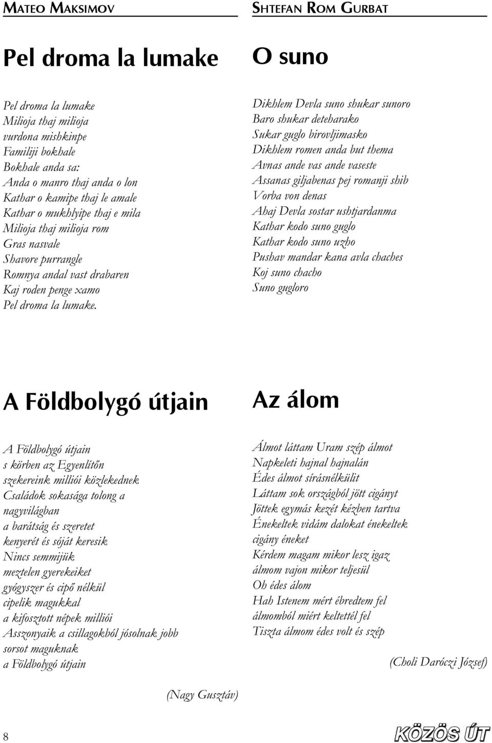 Dikhlem Devla suno shukar sunoro Baro shukar deteharako Sukar guglo birovljimasko Dikhlem romen anda but thema Avnas ande vas ande vaseste Assanas giljabenas pej romanji shib Vorba von denas Ahaj