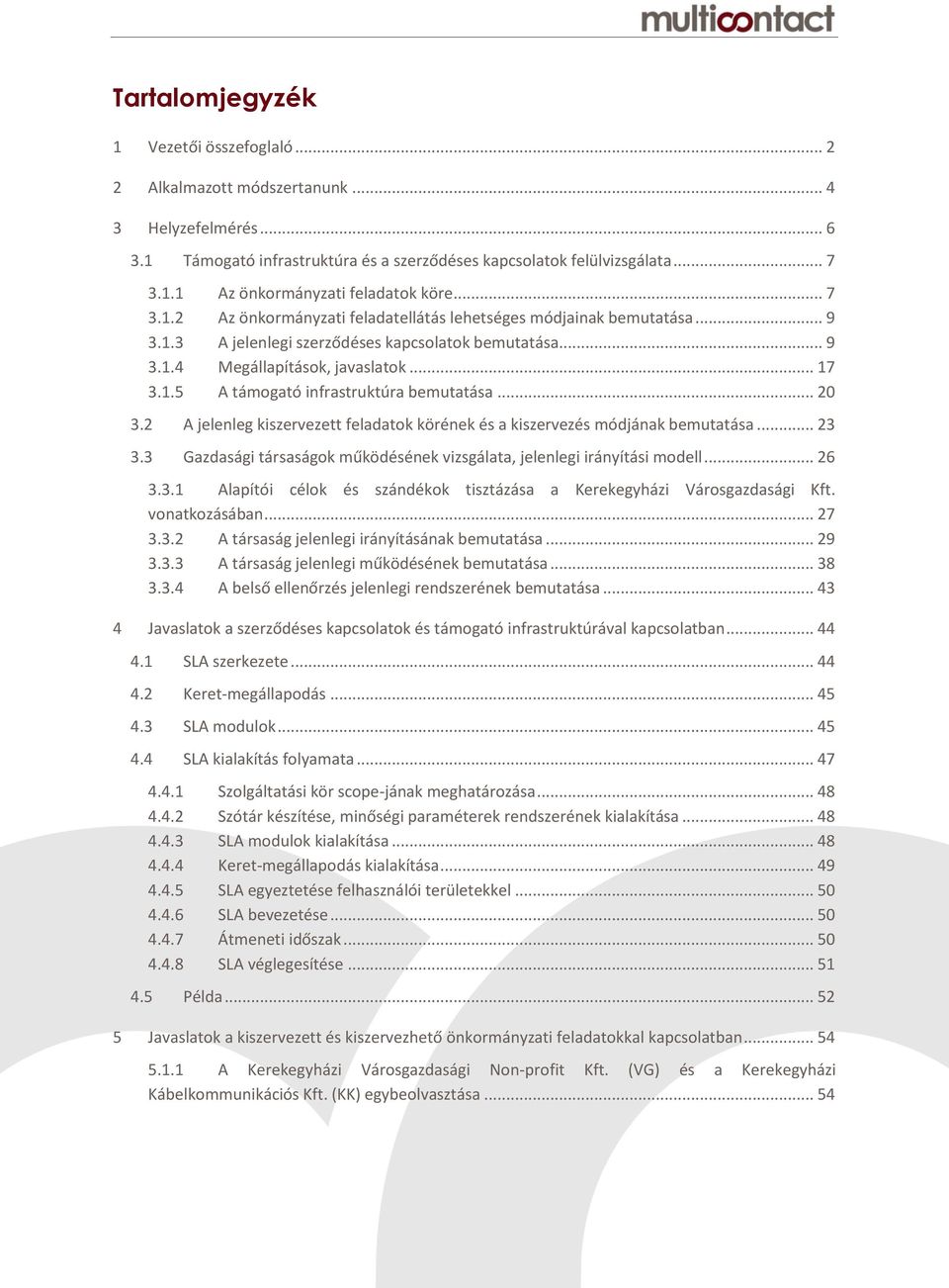 .. 20 3.2 A jelenleg kiszervezett feladatok körének és a kiszervezés módjának bemutatása... 23 3.3 Gazdasági társaságok működésének vizsgálata, jelenlegi irányítási modell... 26 3.3.1 Alapítói célok és szándékok tisztázása a Kerekegyházi Városgazdasági Kft.