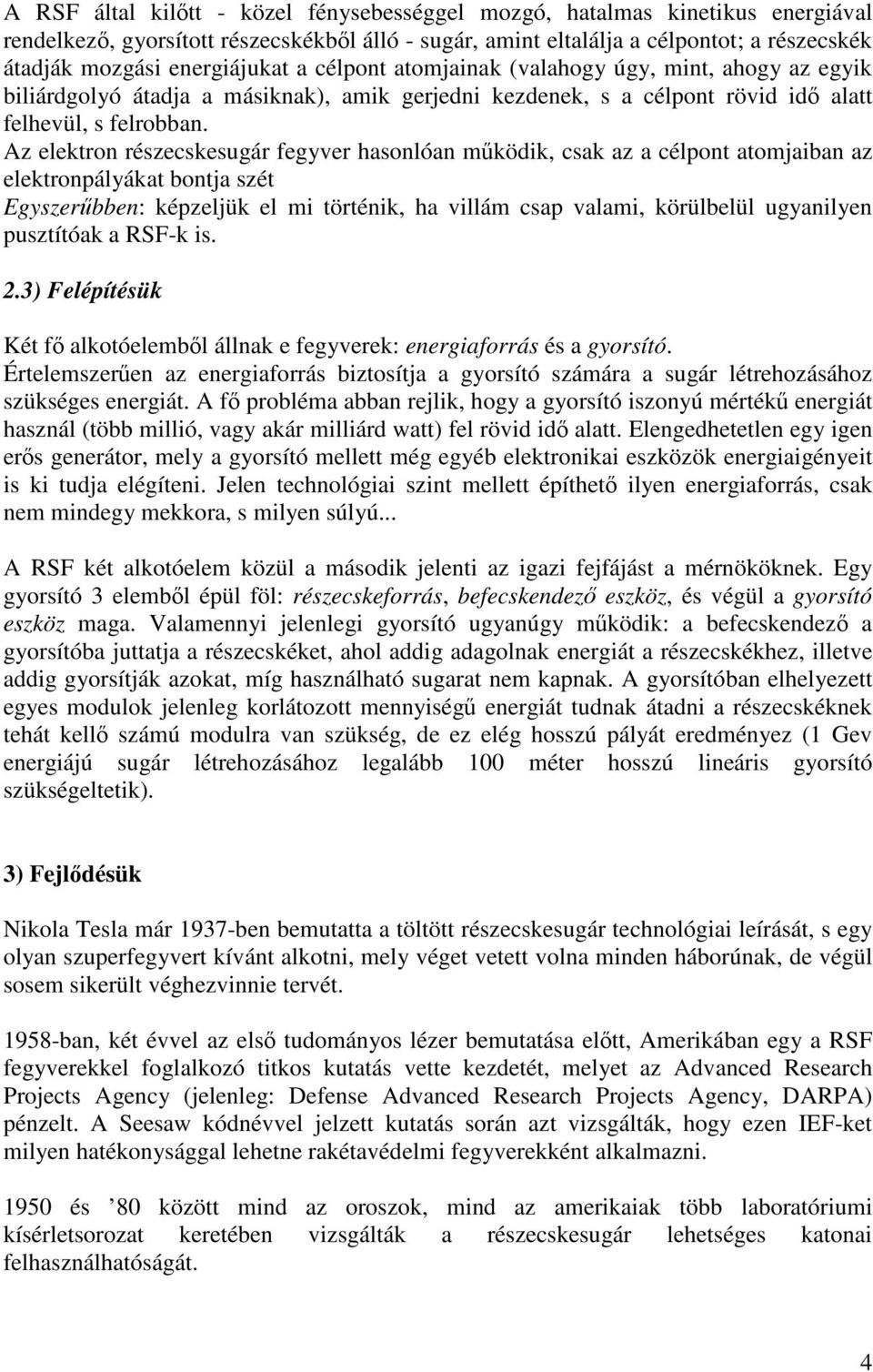 Az elektron részecskesugár fegyver hasonlóan működik, csak az a célpont atomjaiban az elektronpályákat bontja szét Egyszerűbben: képzeljük el mi történik, ha villám csap valami, körülbelül ugyanilyen