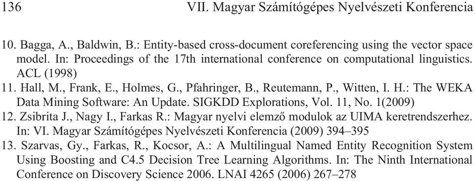 SIGKDD Explorations, Vol. 11, No. 1(2009) 12. Zsibrita J., Nagy I., Farkas R.: Magyar nyelvi elemz modulok az UIMA keretrendszerhez. In: VI.