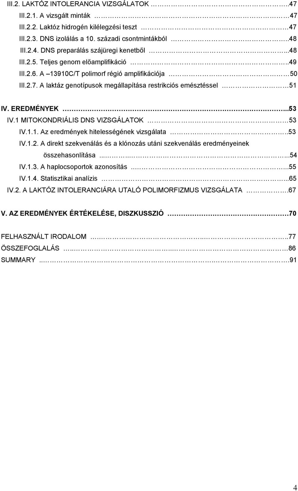 1 MITOKONDRIÁLIS DNS VIZSGÁLATOK 53 IV.1.1. Az eredmények hitelességének vizsgálata..53 IV.1.2. A direkt szekvenálás és a klónozás utáni szekvenálás eredményeinek összehasonlítása........54 IV.1.3. A haplocsoportok azonosítás.