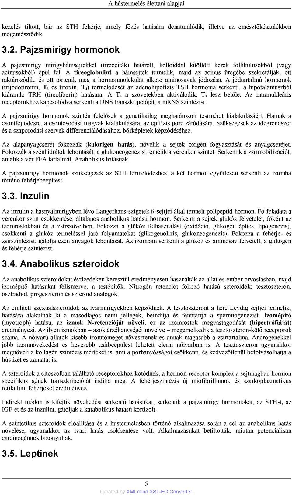 A tireoglobulint a hámsejtek termelik, majd az acinus üregébe szekretálják, ott raktározódik, és ott történik meg a hormonmolekulát alkotó aminosavak jódozása.