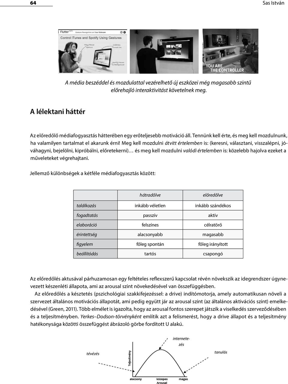 Meg kell mozdulni átvitt értelemben is: (keresni, választani, visszalépni, jóváhagyni, bejelölni, kipróbálni, előretekerni) és meg kell mozdulni valódi értelemben is: közelebb hajolva ezeket a