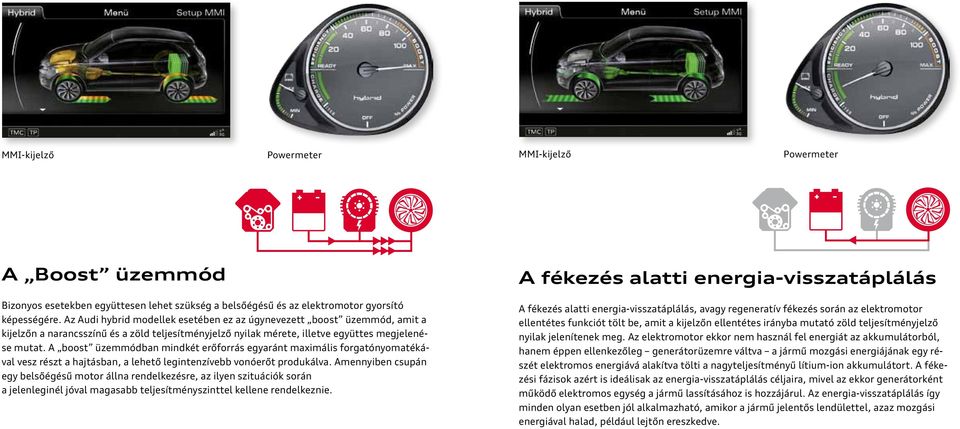 A boost üzemmódban mindkét erőforrás egyaránt maximális forgatónyomatékával vesz részt a hajtásban, a lehető legintenzívebb vonóerőt produkálva.