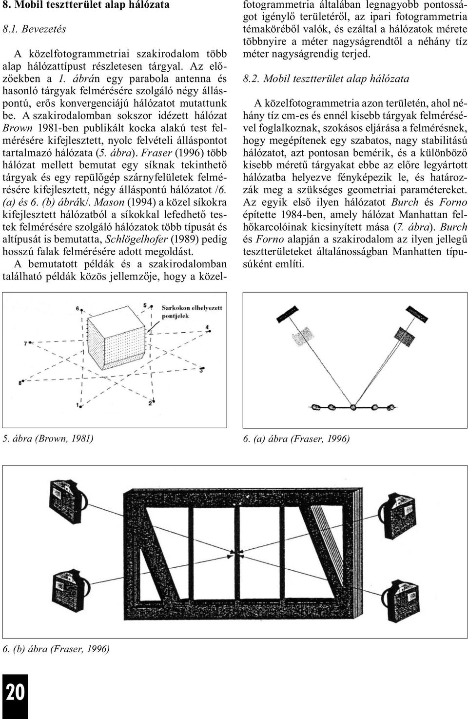 A szakirodalomban sokszor idézett hálózat Brown 1981-ben publikált kocka alakú test felmérésére kifejlesztett, nyolc felvételi álláspontot tartalmazó hálózata (5. ábra).