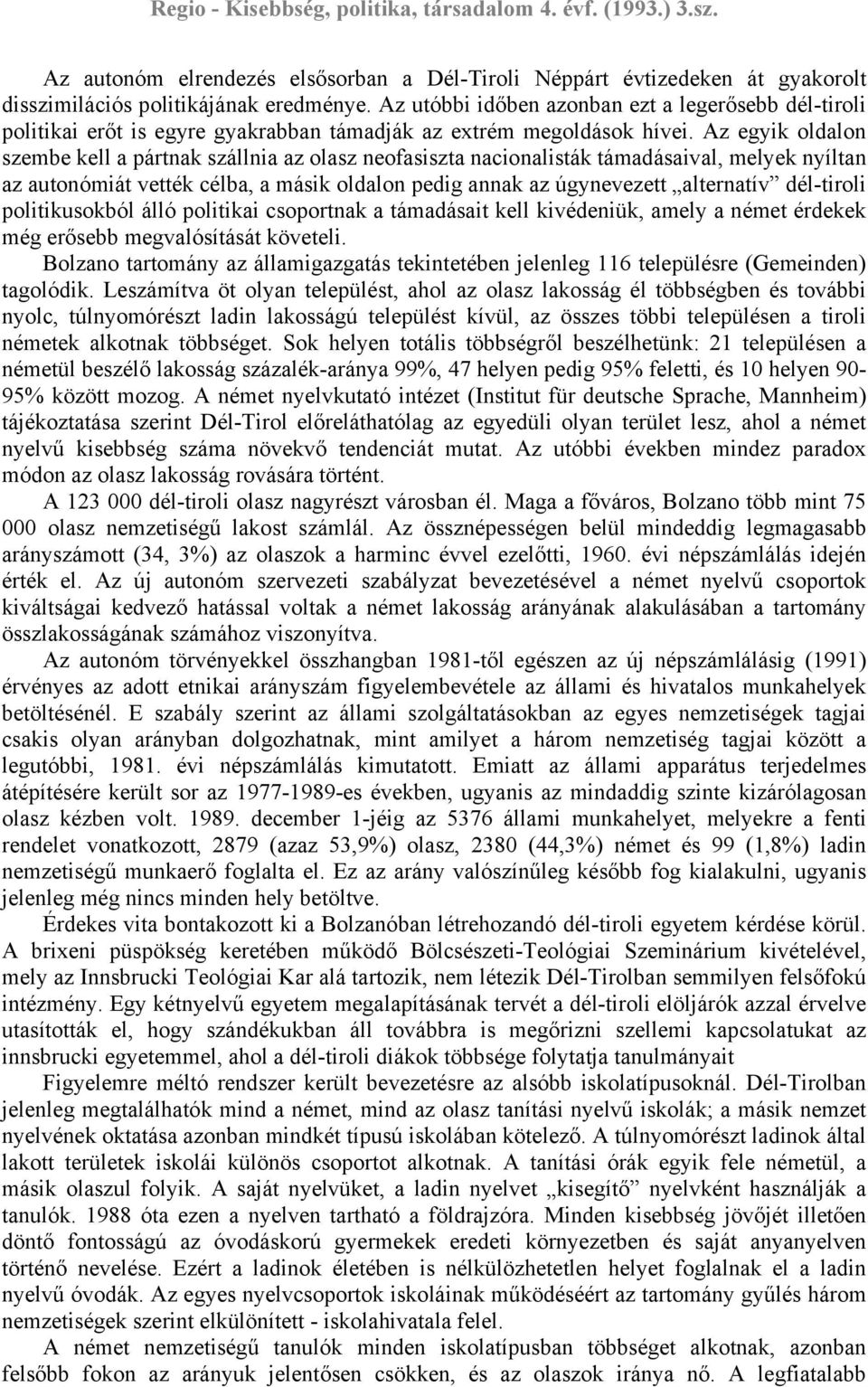 Az egyik oldalon szembe kell a pártnak szállnia az olasz neofasiszta nacionalisták támadásaival, melyek nyíltan az autonómiát vették célba, a másik oldalon pedig annak az úgynevezett alternatív