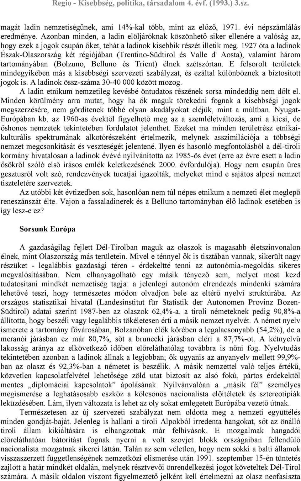 1927 óta a ladinok Észak-Olaszország két régiójában (Trentino-Südtirol és Valle d' Aosta), valamint három tartományában (Bolzuno, Belluno és Trient) élnek szétszórtan.