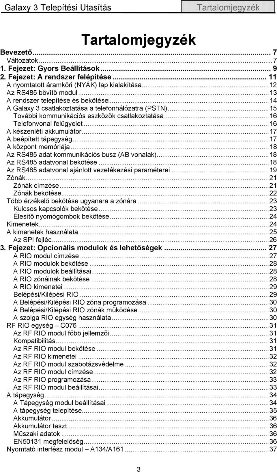 ..15 További kommunikációs eszközök csatlakoztatása...16 Telefonvonal felügyelet...16 A készenléti akkumulátor...17 A beépített tápegység...17 A központ memóriája.