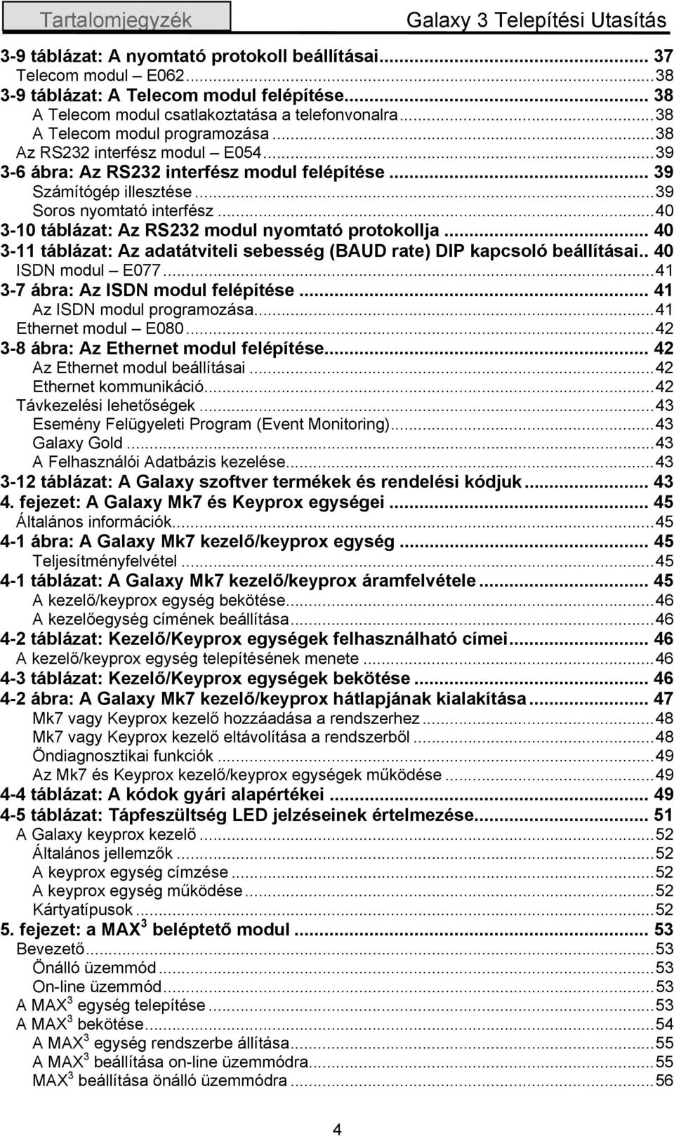 .. 39 Számítógép illesztése...39 Soros nyomtató interfész...40 3-10 táblázat: Az RS232 modul nyomtató protokollja... 40 3-11 táblázat: Az adatátviteli sebesség (BAUD rate) DIP kapcsoló beállításai.