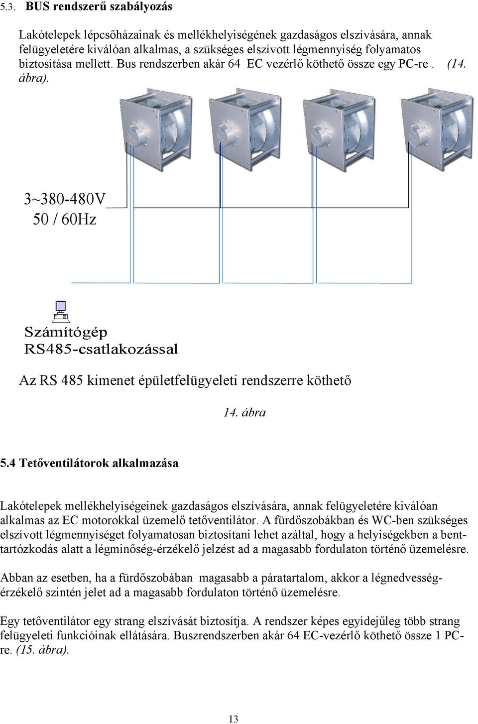 Tetőventilátorok alkalmazása Lakótelepek mellékhelyiségeinek gazdaságos elszívására, annak felügyeletére kiválóan alkalmas az EC motorokkal üzemelő tetőventilátor A fürdőszobákban és WC-ben szükséges