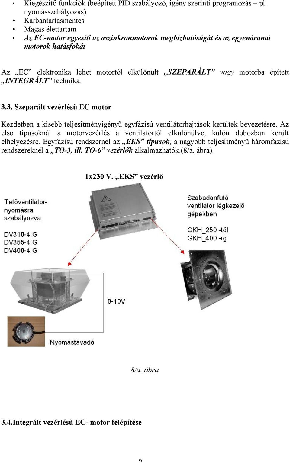 Kezdetben a kisebb teljesítményigényű egyfázisú ventilátorhajtások kerültek bevezetésre Az első típusoknál a motorvezérlés a ventilátortól elkülönülve, külön dobozban került elhelyezésre