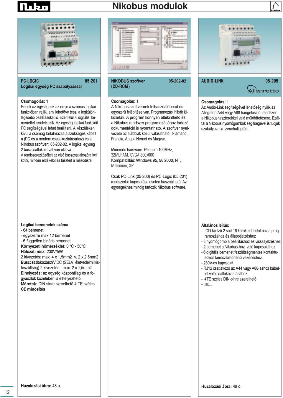 A készüléken kívül a csomag tartalmazza a szükséges kábelt a (PC és a modem csatlakoztatásához) és a ikobus szoftvert 05-0-0. A logikai egység buszcsatlakozóval van ellátva.