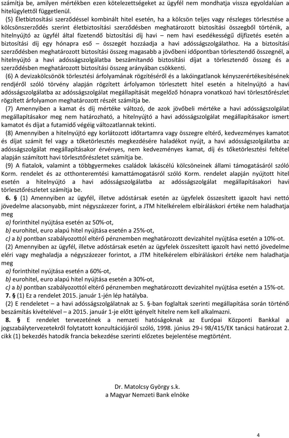 történik, a hitelnyújtó az ügyfél által fizetendő biztosítási díj havi nem havi esedékességű díjfizetés esetén a biztosítási díj egy hónapra eső összegét hozzáadja a havi adósságszolgálathoz.