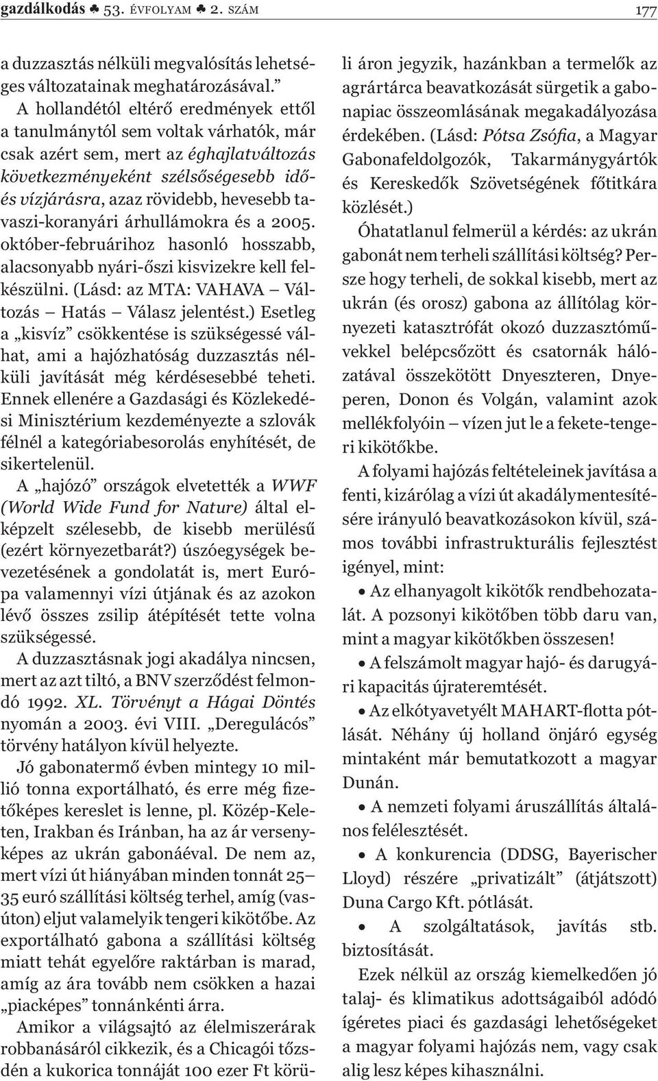 tavaszi-koranyári árhullámokra és a 2005. október-februárihoz hasonló hosszabb, alacsonyabb nyári-őszi kisvizekre kell felkészülni. (Lásd: az MTA: VAHAVA Változás Hatás Válasz jelentést.