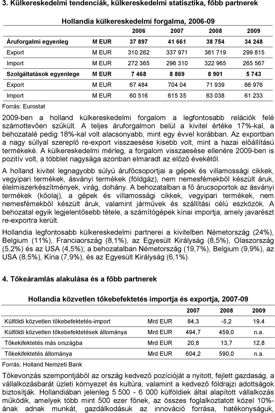 60 516 615 35 63 038 61 233 Forrás: Eurostat 2009-ben a holland külkereskedelmi forgalom a legfontosabb relációk felé számottevően szűkült.