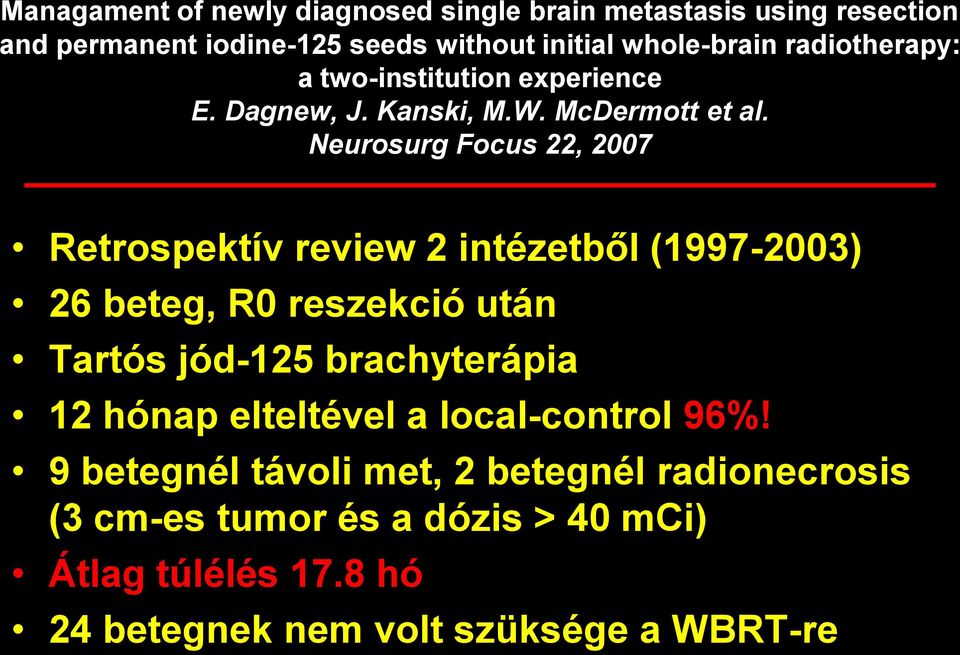 Neurosurg Focus 22, 2007 Retrospektív review 2 intézetből (1997-2003) 26 beteg, R0 reszekció után Tartós jód-125 brachyterápia 12