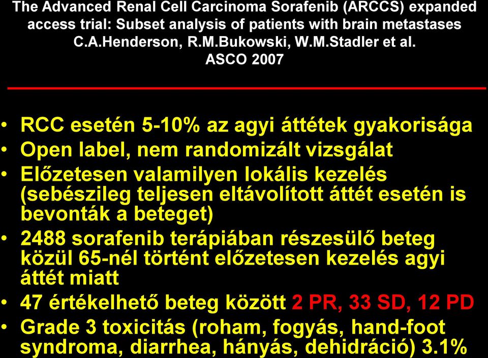 ASCO 2007 RCC esetén 5-10% az agyi áttétek gyakorisága Open label, nem randomizált vizsgálat Előzetesen valamilyen lokális kezelés (sebészileg teljesen