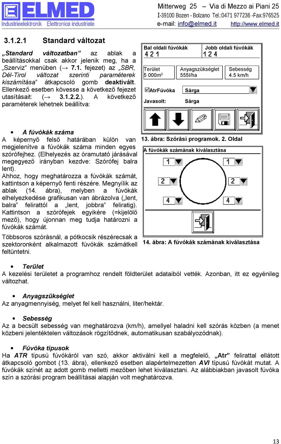 A következő paraméterek lehetnek beállítva: Bal oldali fúvókák Terület 5 000m2 AtrFúvóka Javasolt: Jobb oldali fúvókák Anyagszükséglet 555l/ha Sebesség 4.