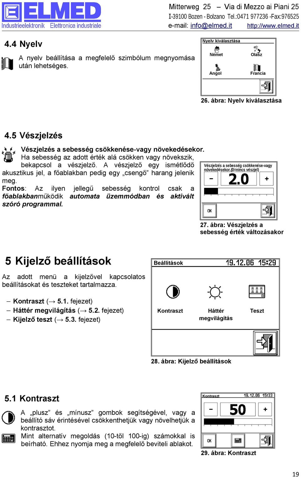 A vészjelző egy ismétlődő Vészjelzés a sebesség csökkenése-vagy növekedésekor.(0=nincs vészjel) akusztikus jel, a főablakban pedig egy csengő harang jelenik meg.