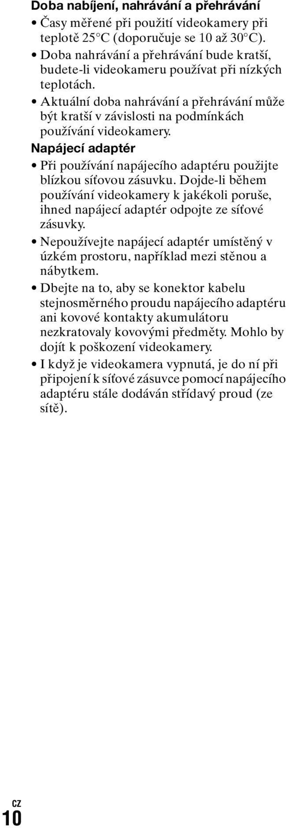 Napájecí adaptér Při používání napájecího adaptéru použijte blízkou síťovou zásuvku. Dojde-li během používání videokamery k jakékoli poruše, ihned napájecí adaptér odpojte ze síťové zásuvky.