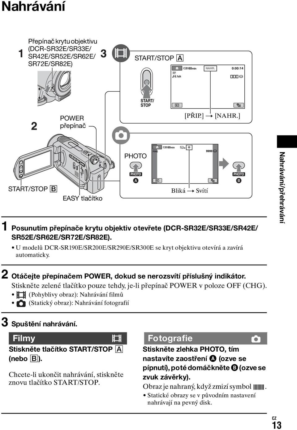 U modelů DCR-SR190E/SR200E/SR290E/SR300E se kryt objektivu otevírá a zavírá automaticky. Nahrávání/přehrávání 2 Otáčejte přepínačem POWER, dokud se nerozsvítí příslušný indikátor.