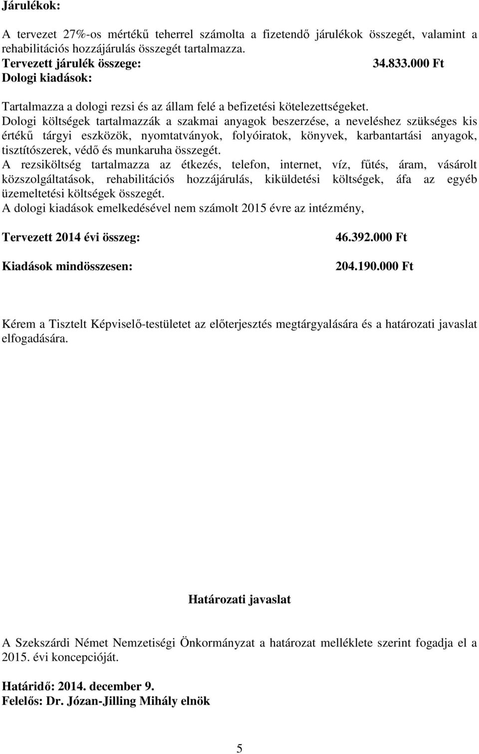 Dologi költségek tartalmazzák a szakmai anyagok beszerzése, a neveléshez szükséges kis értékő tárgyi eszközök, nyomtatványok, folyóiratok, könyvek, karbantartási anyagok, tisztítószerek, védı és