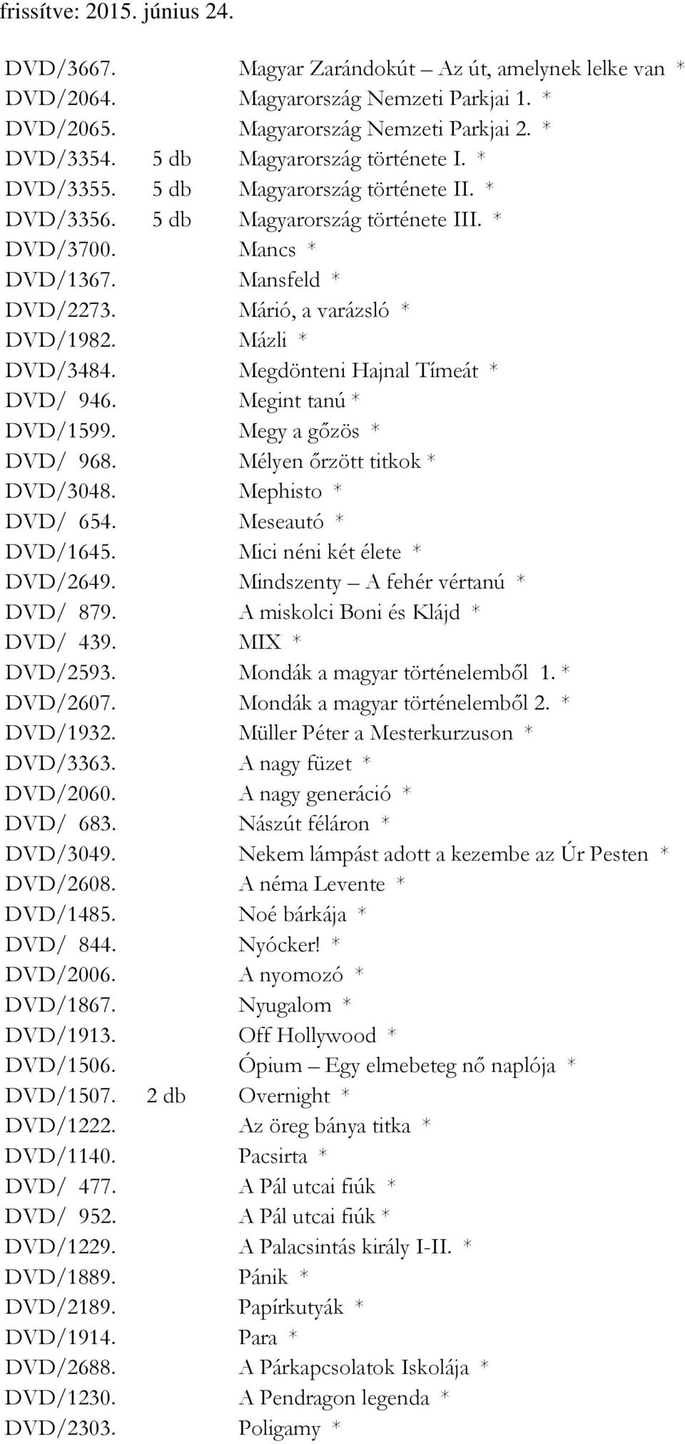 Megdönteni Hajnal Tímeát * DVD/ 946. Megint tanú * DVD/1599. Megy a gőzös * DVD/ 968. Mélyen őrzött titkok * DVD/3048. Mephisto * DVD/ 654. Meseautó * DVD/1645. Mici néni két élete * DVD/2649.