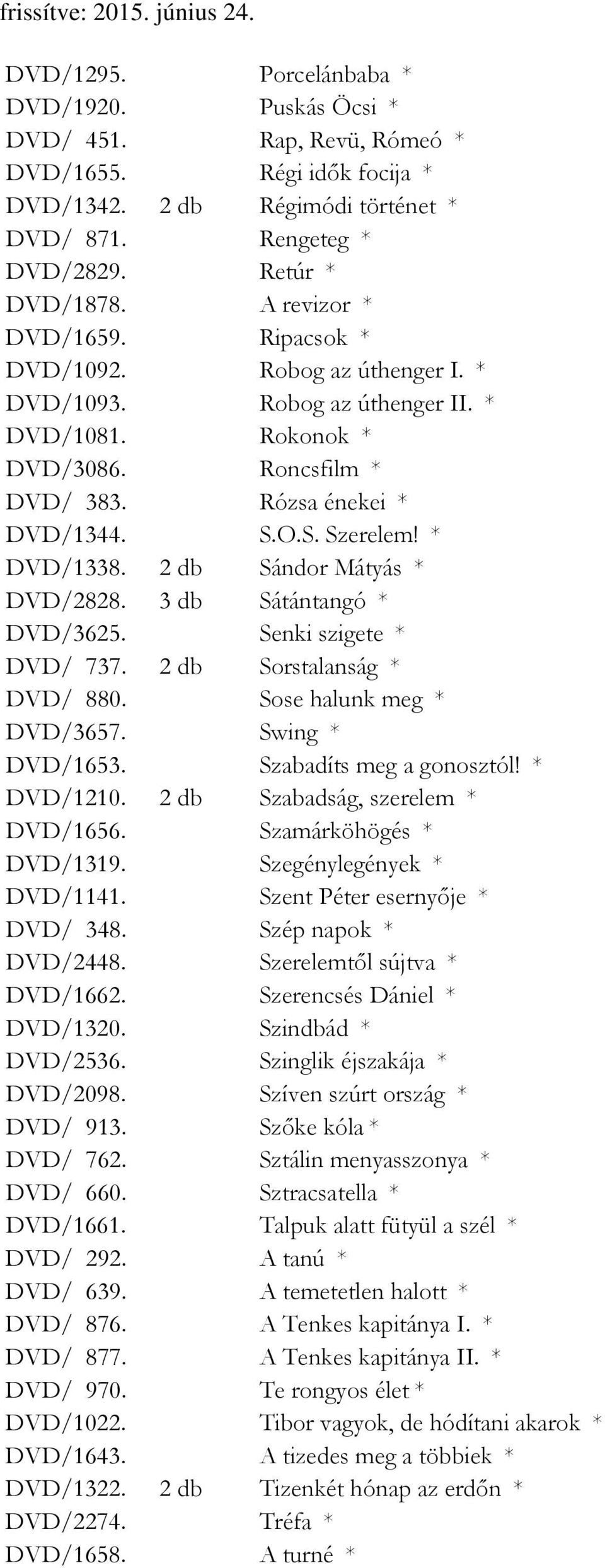 * DVD/1338. 2 db Sándor Mátyás * DVD/2828. 3 db Sátántangó * DVD/3625. Senki szigete * DVD/ 737. 2 db Sorstalanság * DVD/ 880. Sose halunk meg * DVD/3657. Swing * DVD/1653. Szabadíts meg a gonosztól!