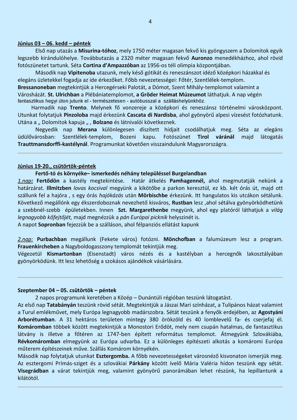 Második nap Vipitenoba utazunk, mely késő gótikát és reneszánszot idéző középkori házakkal és elegáns üzletekkel fogadja az ide érkezőket. Főbb nevezetességei: Főtér, Szentlélek-templom.