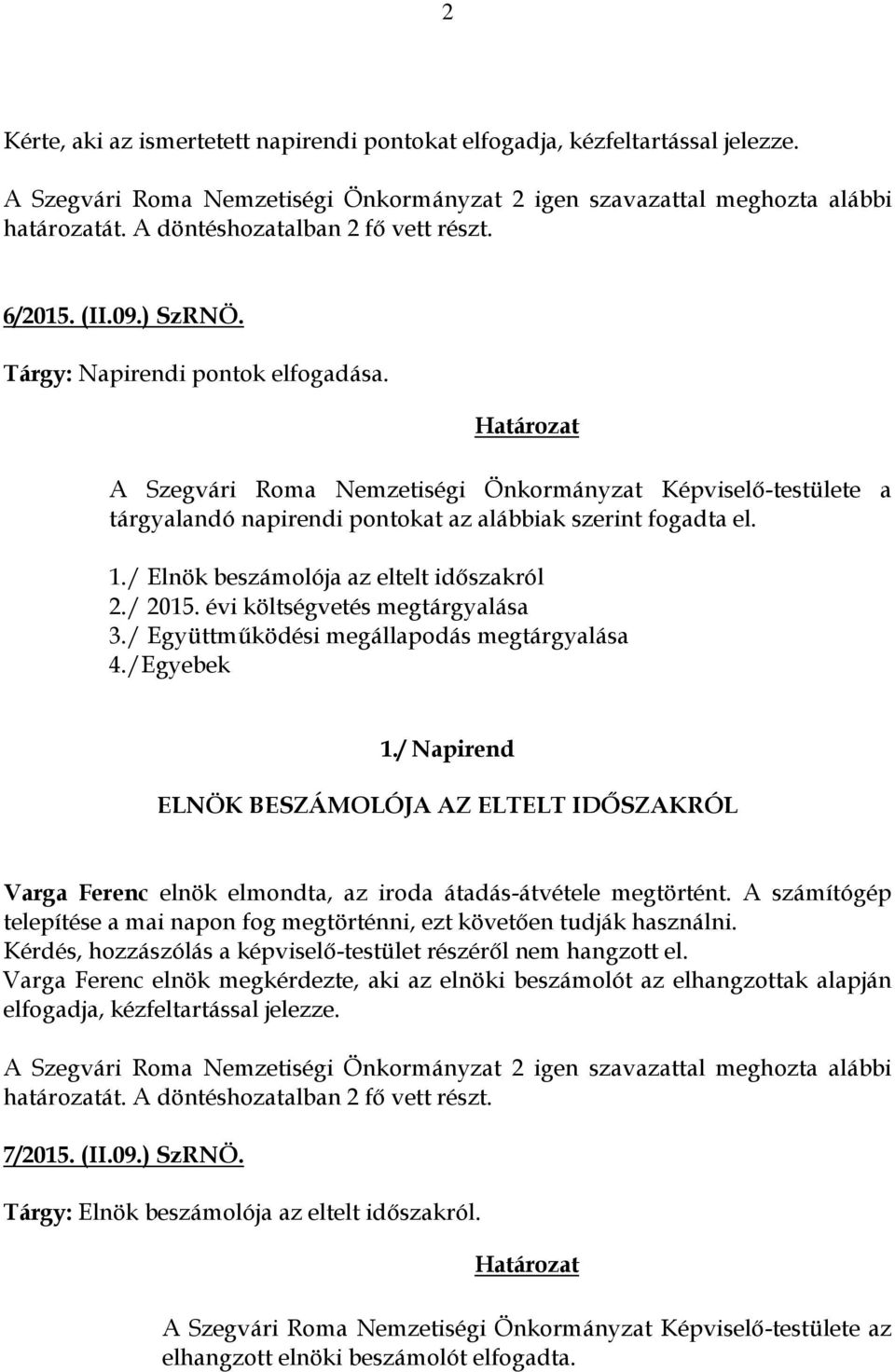 /Egyebek 1./ Napirend ELNÖK BESZÁMOLÓJA AZ ELTELT IDŐSZAKRÓL Varga Ferenc elnök elmondta, az iroda átadás-átvétele megtörtént.