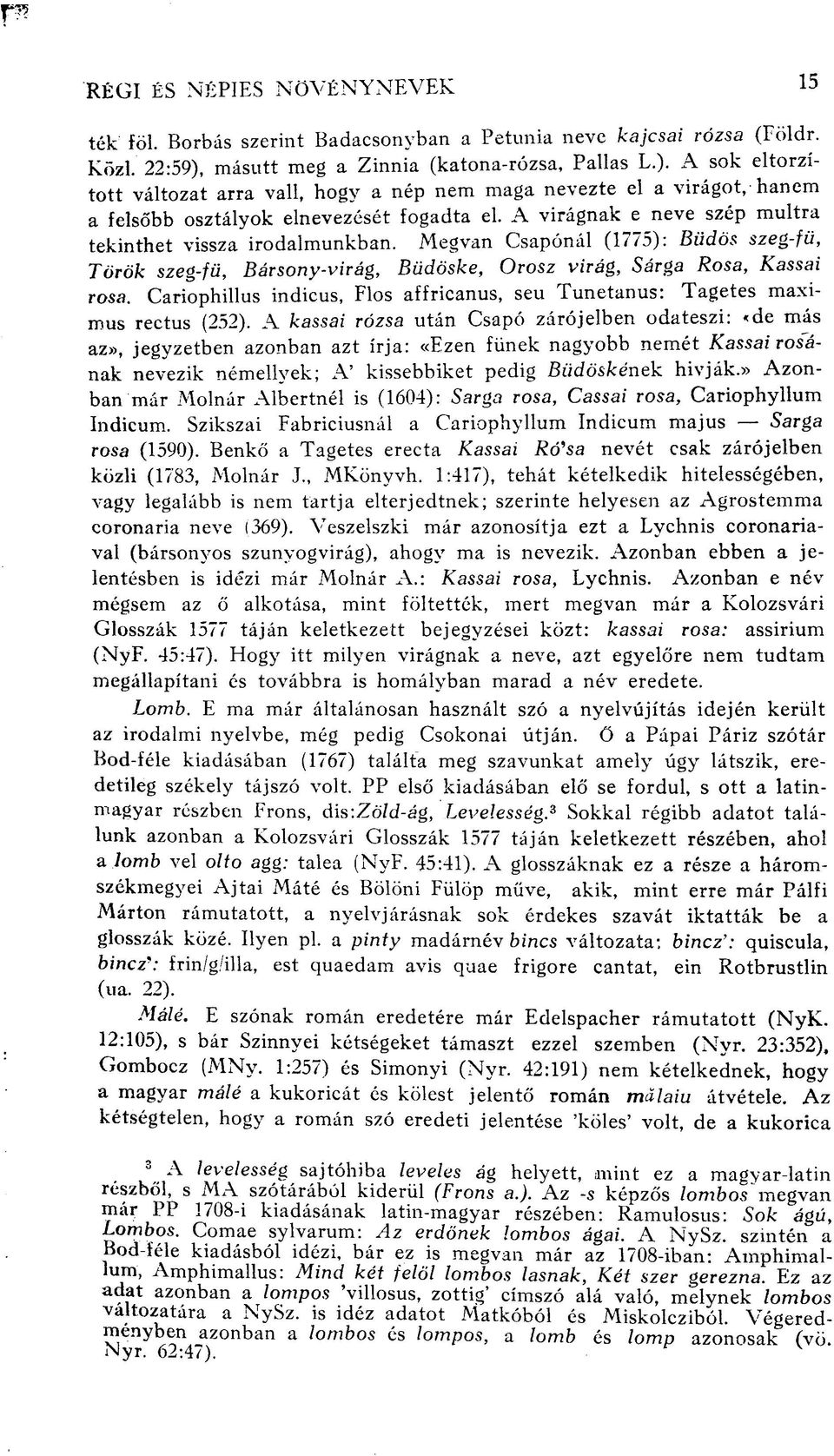 A virágnak e neve szép múltra tekinthet vissza irodalmunkban. Megvan Csapónál (1775): Büdös szeg-fü, Török szeg-fü, Bársony-virág, Büdöske, Orosz virág, Sárga Rosa, Kassai rosa.