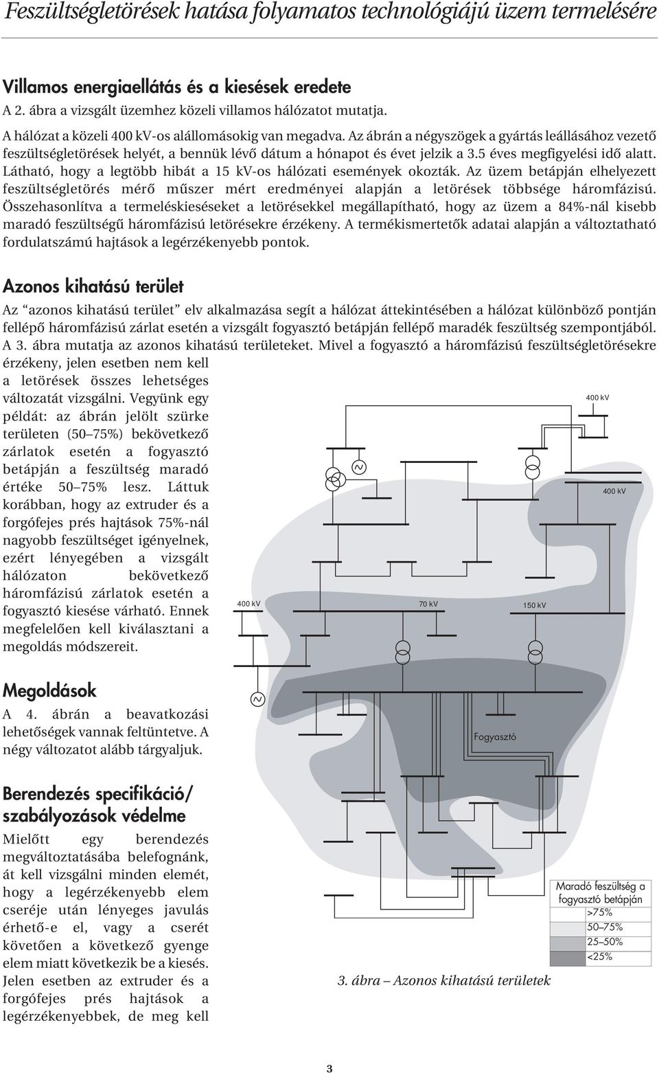 Látható, hogy a legtöbb hibát a 15 kv-os hálózati események okozták. Az üzem betápján elhelyezett feszültségletörés mérô mûszer mért eredményei alapján a letörések többsége háromfázisú.
