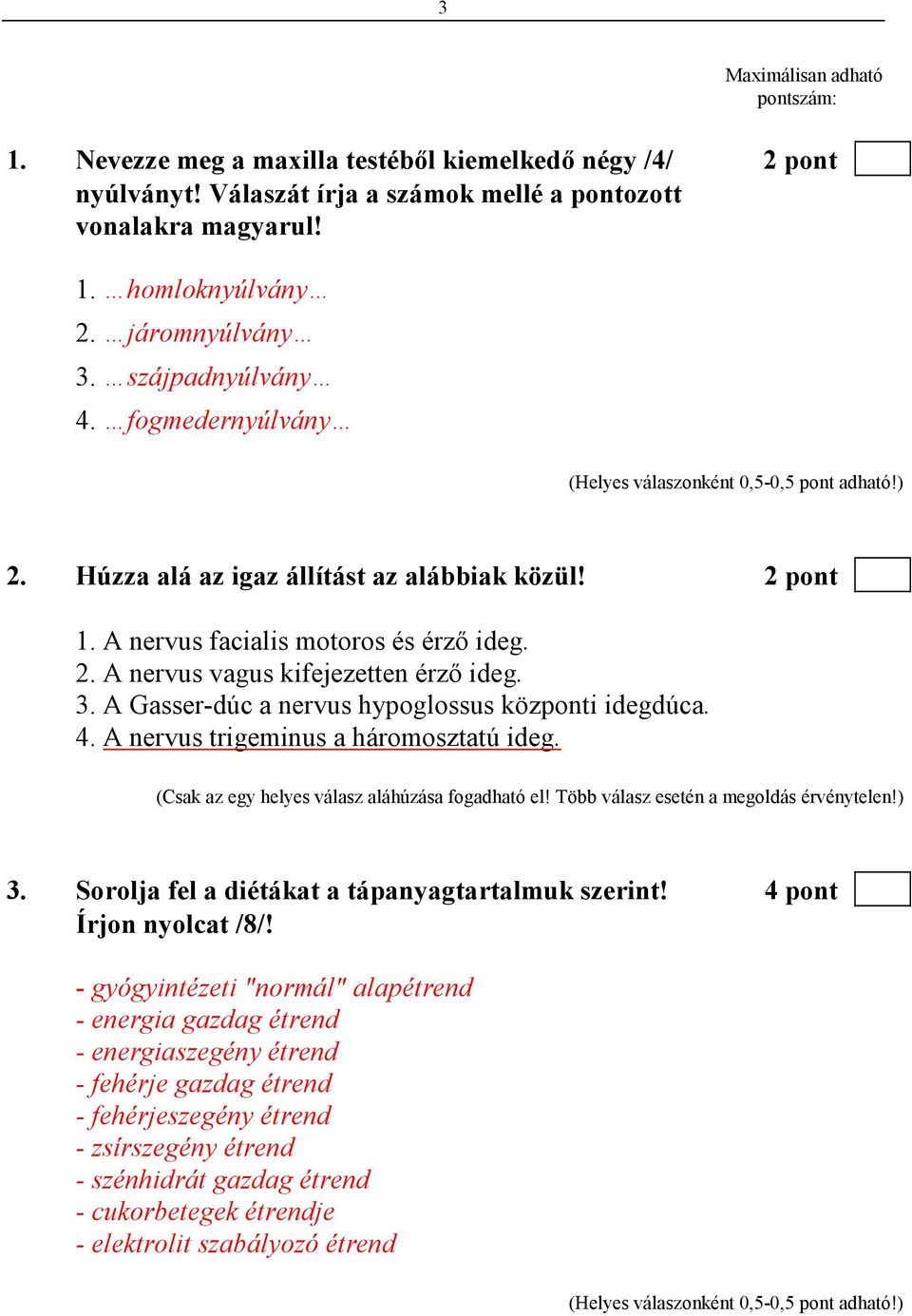 4. A nervus trigeminus a háromosztatú ideg. (Csak az egy helyes válasz aláhúzása fogadható el! Több válasz esetén a megoldás érvénytelen!) 3. Sorolja fel a diétákat a tápanyagtartalmuk szerint!