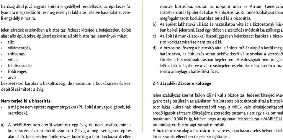 felhôszakadás földrengés, árvíz bekövetkezô károkra a beköltözésig, de maximum a kockázatviselés kezdetétôl számított 2 évig. Nem terjed ki a biztosítás: a még be nem épített vagyontárgyakra (Pl.