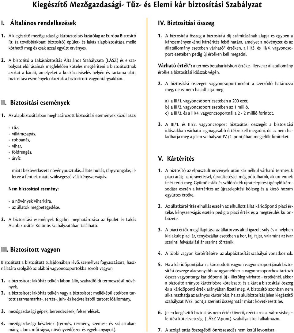 A biztosító a Lakásbiztosítás Általános Szabályzata (LÁSZ) és e szabályzat elõírásainak megfelelõen köteles megtéríteni a biztosítottnak azokat a kárait, amelyeket a kockázatviselés helyén és tartama