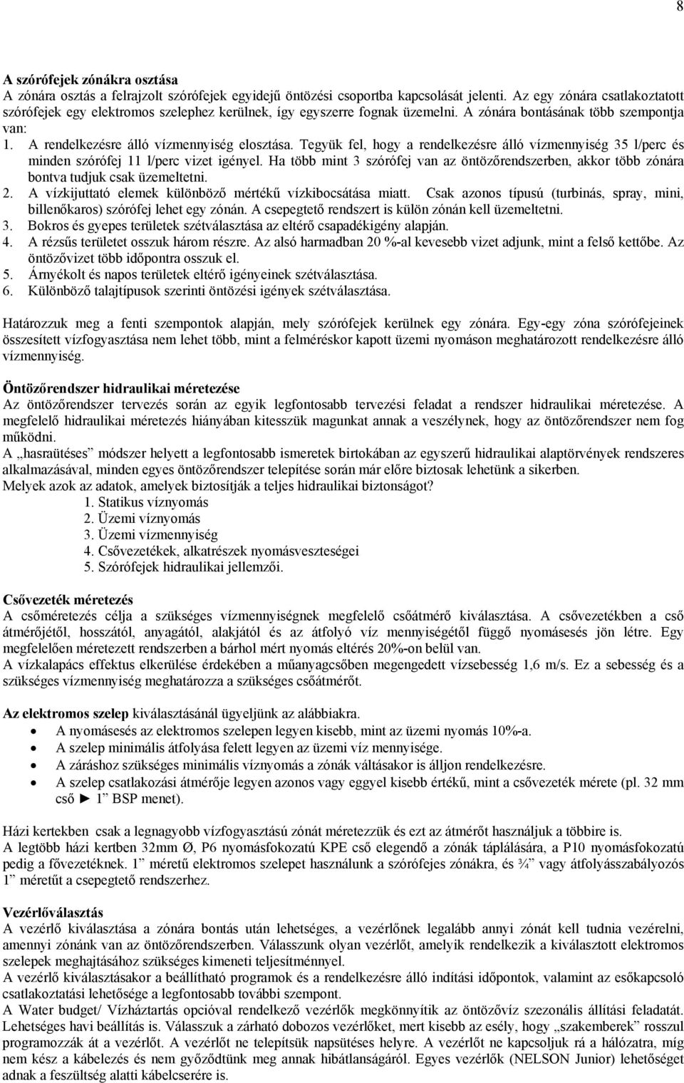 Tegyük fel, hogy a rendelkezésre álló vízmennyiség 35 l/perc és minden szórófej 11 l/perc vizet igényel.