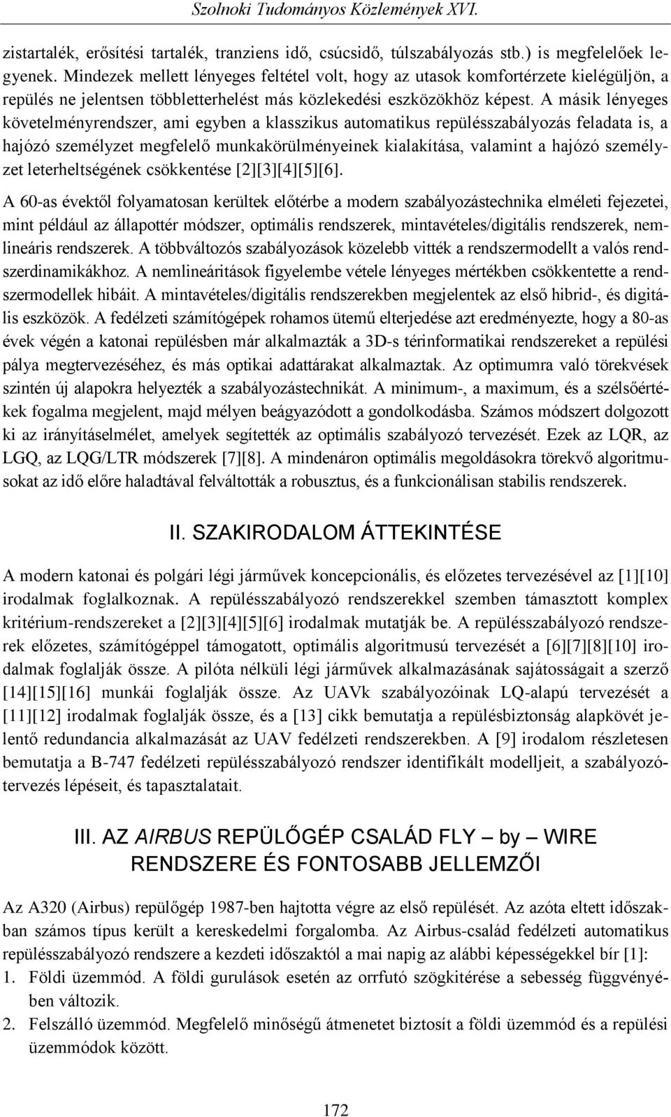 A másik lényeges követelményrendszer, ami egyben a klasszikus automatikus repülésszabályozás feladata is, a hajózó személyzet megfelelő munkakörülményeinek kialakítása, valamint a hajózó személyzet