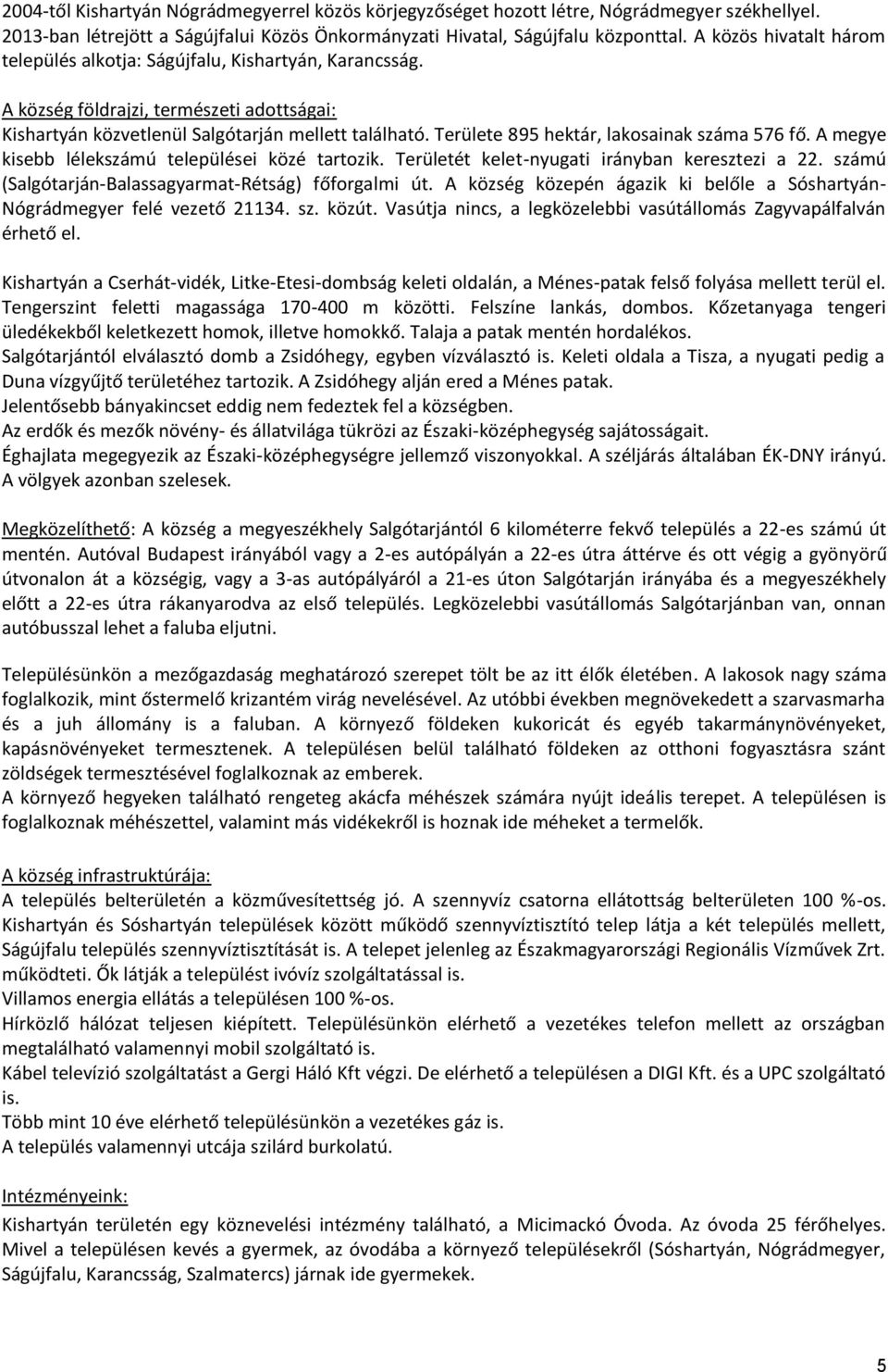 Területe 895 hektár, lakosainak száma 576 fő. A megye kisebb lélekszámú települései közé tartozik. Területét kelet-nyugati irányban keresztezi a 22.