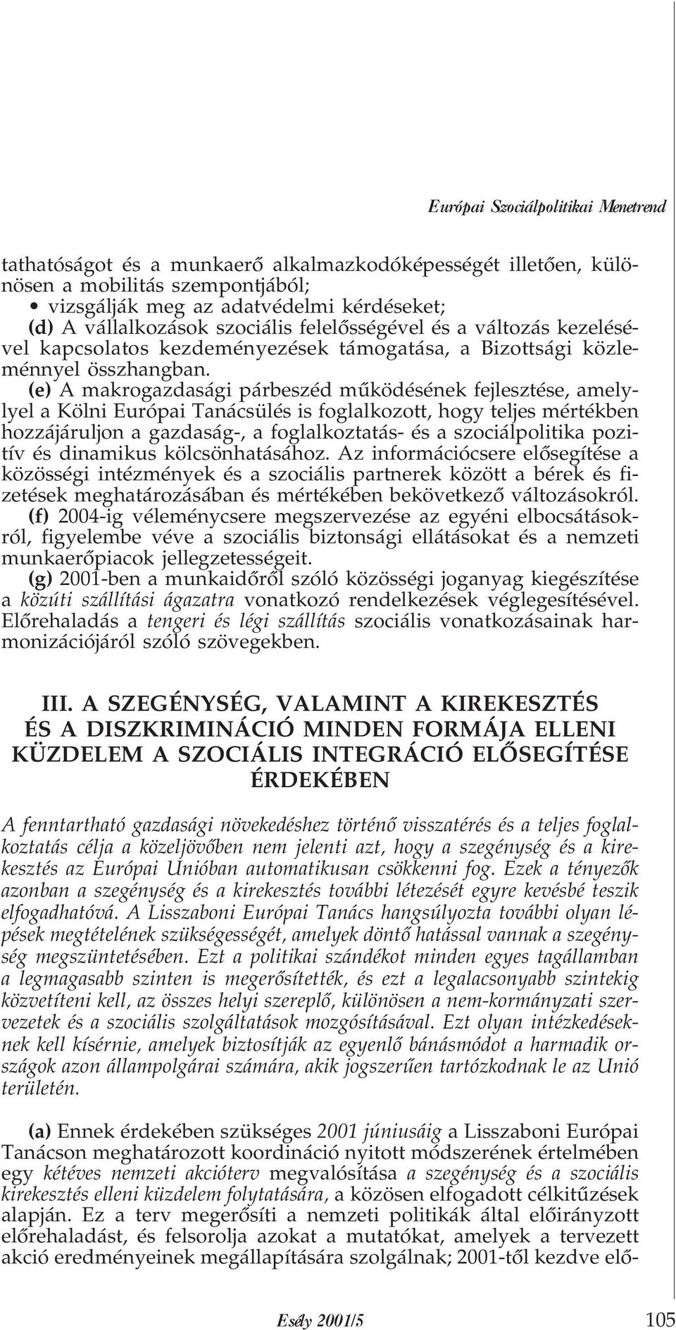 (e) A makrogazdasági párbeszéd mûködésének fejlesztése, amelylyel a Kölni Európai Tanácsülés is foglalkozott, hogy teljes mértékben hozzájáruljon a gazdaság-, a foglalkoztatás- és a szociálpolitika