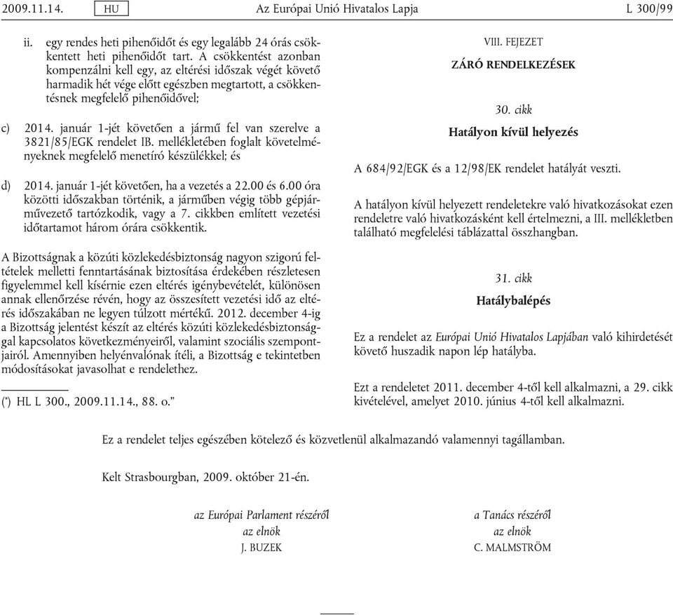 január 1-jét követően a jármű fel van szerelve a 3821/85/EGK rendelet IB. mellékletében foglalt követelményeknek megfelelő menetíró készülékkel; és d) 2014. január 1-jét követően, ha a vezetés a 22.